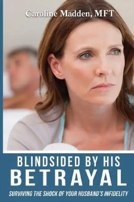 Blindsided By His Betrayal: Surviving the Shock of Your Husband's Infidelity by Caroline Madden