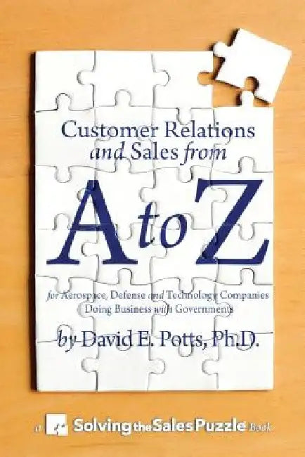 Customer Relations and Sales from A to Z: For Aerospace, Defense and Technology Companies Doing Business with Governments by David E. Potts Ph. D.