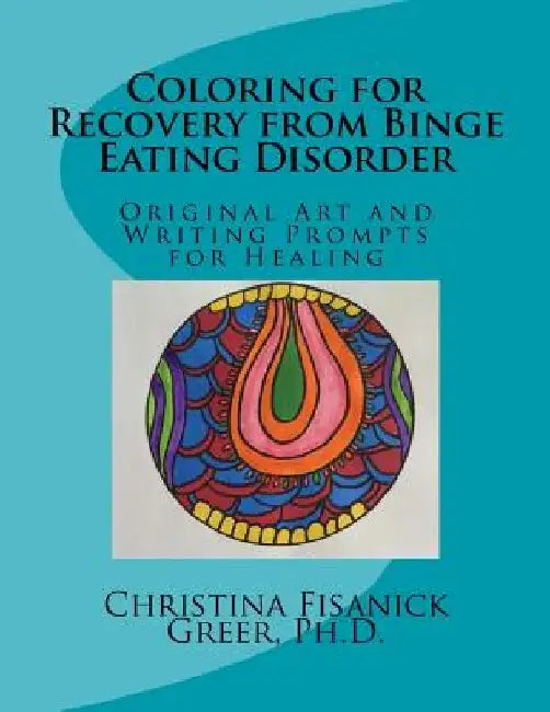 Coloring for Recovery from Bing Eating Disorder: Original Art and Writing Prompts for Healing by Christina Fisanick Greer Phd