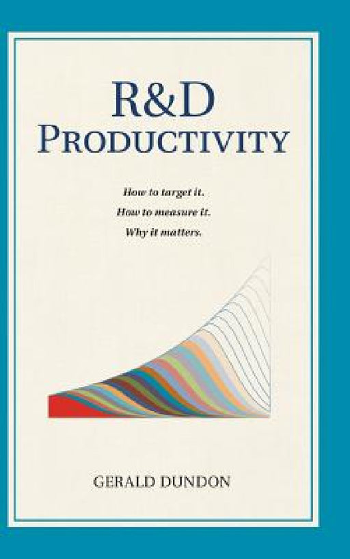 R&D Productivity: How to target it, . How to measure it. Why it matters.. by Gerald P. Dundon