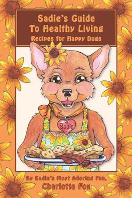Sadie's Guide to Healthy Living: Recipes for Happy Dogs by Charlotte L. Fox