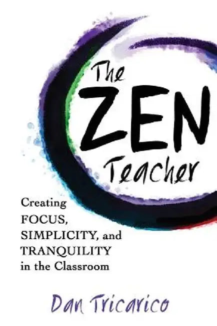 The Zen Teacher: Creating Focus, Simplicity, and Tranquility in the Classroom by Dan Tricarico