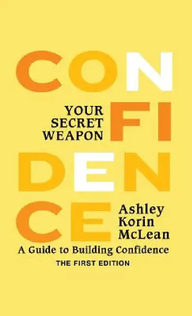 Confidence Your Secret Weapon: A Guide to Building Confidence by Ashley Korin McLean