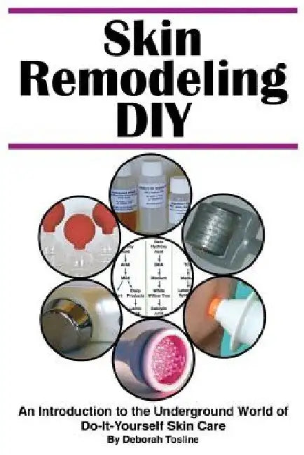 Skin Remodeling DIY: An Introduction to the Underground World of Do-It-Yourself Skin Care by Deborah Tosline