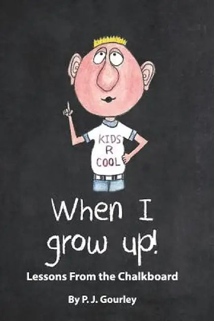 When I Grow Up!: Lessons from the Chalkboard by Pj Gourley