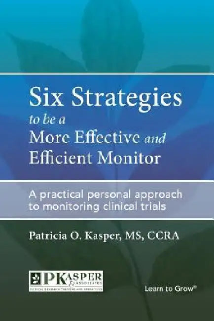Six Strategies to be a More Effective and Efficient Monitor: A practical personal approach to monitoring clinical trials by Patricia O. Kasper