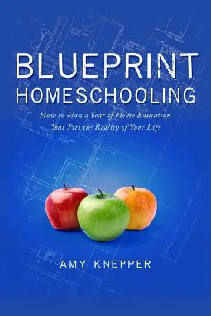 Blueprint Homeschooling: How to Plan a Year of Home Education That Fits the Reality of Your Life by Karen Conlin