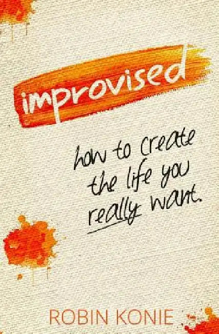Improvised: How to create the life you really want. by Robin Konie
