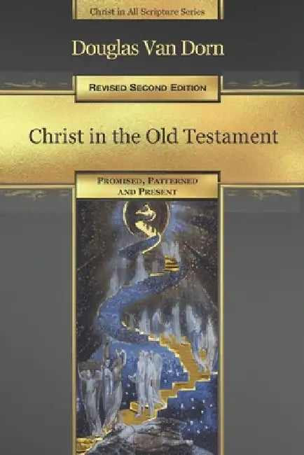 Christ in the Old Testament: Promised, Patterned, and Present by Douglas Van Dorn
