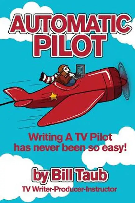 Automatic Pilot: Writing a TV Pilot Has Never Been So Easy! by Bill Taub