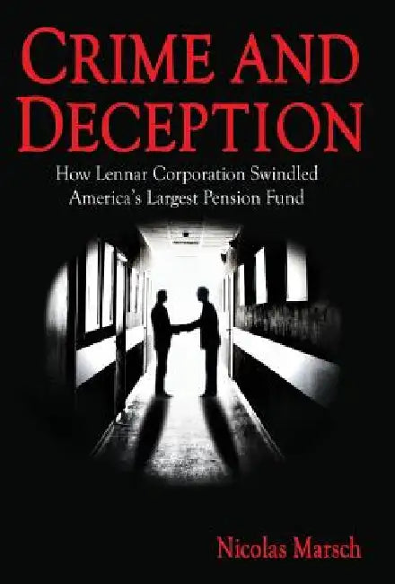 Crime and Deception: How Lennar Corporation Swindled America's Largest Pension Fund by Nicolas Marsch