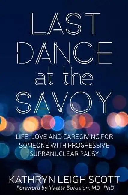 Last Dance at the Savoy: Life, Love and Caregiving for Someone with Progressive Supranuclear Palsy by Yvette Bordelon