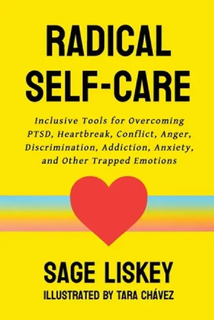Radical Self-Care: Inclusive Tools for Overcoming PTSD, Heartbreak, Conflict, Anger, Discrimination, Addiction, Anxiety, and Other Trappe by Sage Liskey