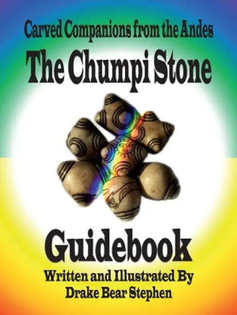 The Chumpi Stone Guidebook: Carved Companions from the Andes by Drake Bear Stephen