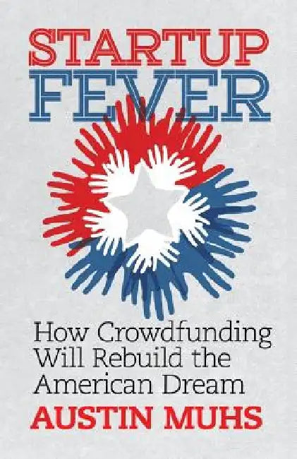Start Up Fever: How Crowdfunding Will Rebuild the American Dream by Austin Lane Muhs