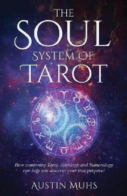 The Soul System of Tarot: How Combining Tarot, Astrology and Numerology Can Help You Discover Your True Purpose! by Austin Muhs