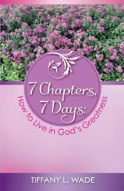 7 Chapters, 7 Days: How to Live in God's Greatness by Tiffany L. Wade