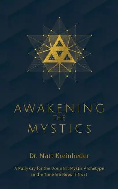Awakening The Mystics: A Rally Cry To The Dormant Mystic Archetype In The Time We Need It Most by Matthew Kreinheder