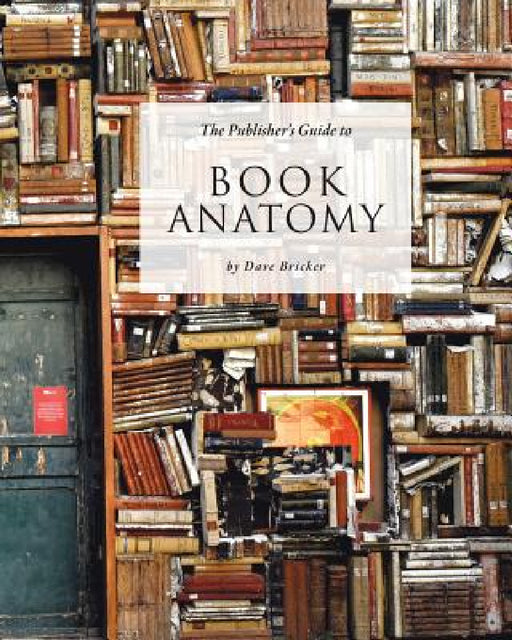 The Publisher's Guide to Book Anatomy by Dave Bricker