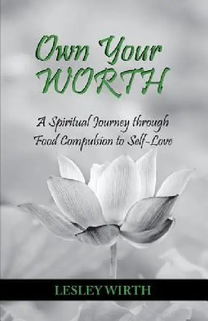 Own Your Worth: A Spiritual Journey Through Food Compulsion to Self-Love by Lesley Wirth