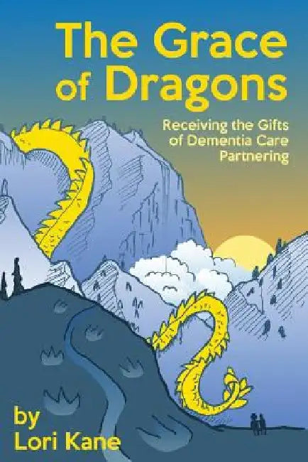 The Grace of Dragons: Receiving the Gifts of Dementia Care Partnering by Lori Kane