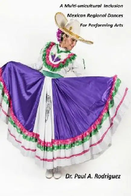 A Multi-unicultural Inclusion Mexican Regional Dances For Performing Arts by Paul a. Rodriguez