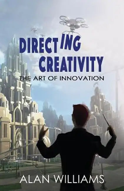 Directing Creativity: The Art of Innovation by Alan Williams