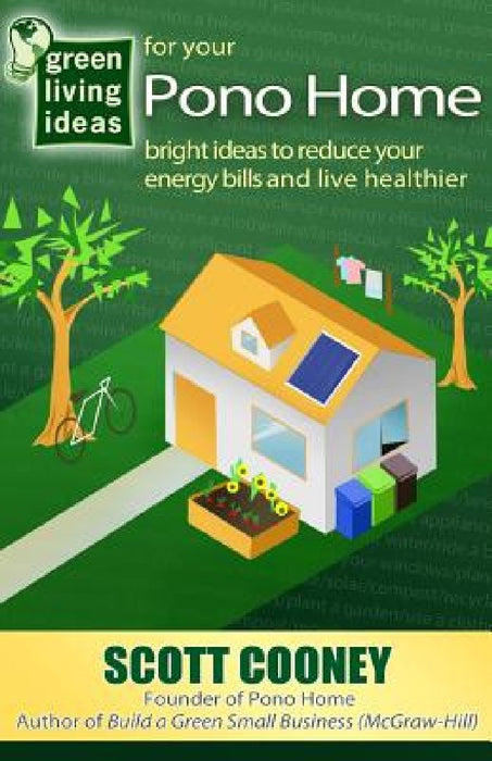 Green Living Ideas for Your Pono Home: Bright Ideas to Reduce Your Energy Bills and Live Healthier by Scott Cooney