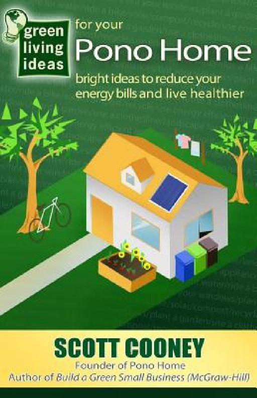 Green Living Ideas for Your Pono Home: Bright Ideas to Reduce Your Energy Bills and Live Healthier by Scott Cooney