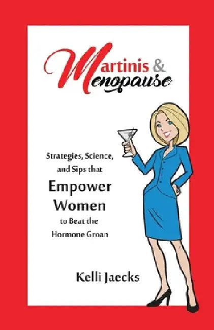 Martinis & Menopause: Strategies, Science, and Sips that Empower Women to Beat the Hormone Groan by Kelli Jaecks