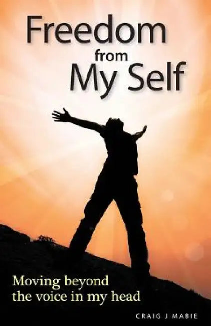 Freedom from My Self: Moving beyond the voice in my head by Craig J. Mabie, Douglas Sutherland