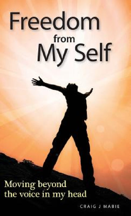 Freedom from My Self: Moving beyond the voice in my head by Craig J. Mabie, Douglas Sutherland