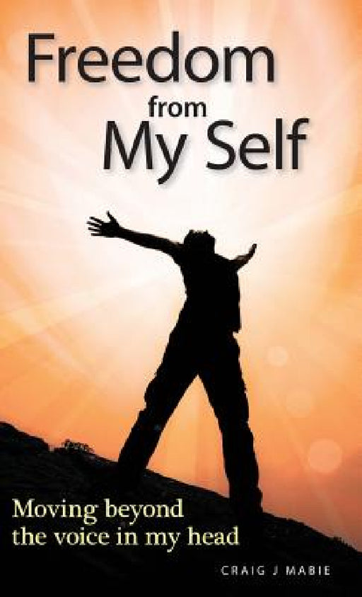 Freedom from My Self: Moving beyond the voice in my head by Craig J. Mabie, Douglas Sutherland