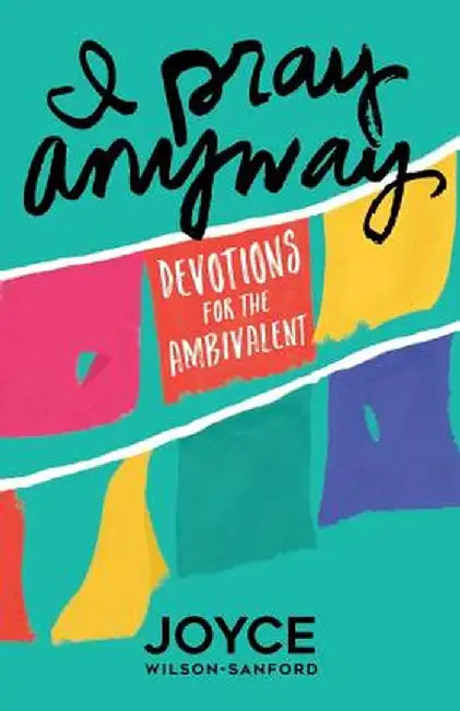 I Pray Anyway: Devotions for the Ambivalent by Joyce Wilson-Sanford