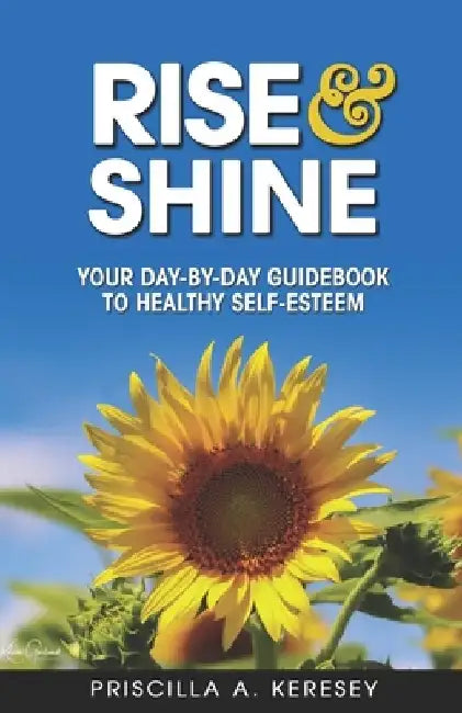 RISE and Shine: Your Day-By-Day Guidebook To Healthy Self-Esteem by Priscilla Keresey