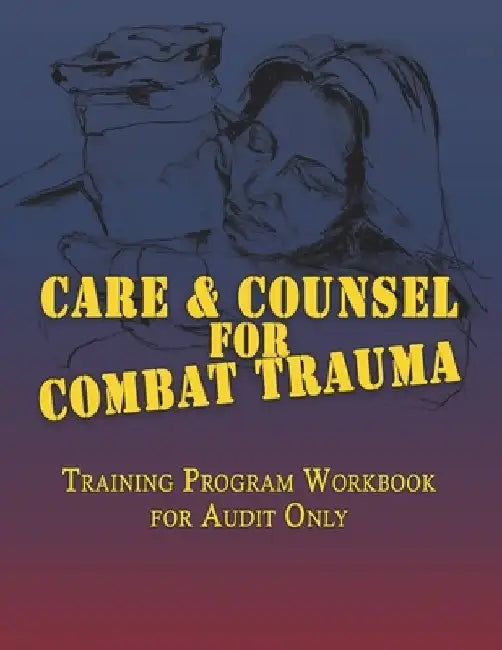 Care & Counsel for Combat Trauma: Training Program Workbook for Audit Only by American Association of Christian Counse