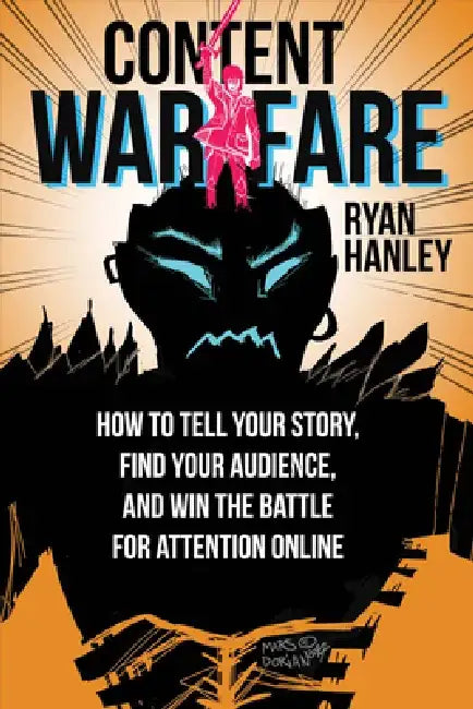 Content Warfare: How to Find Your Audience, Tell Your Story and Win the Battle for Attention by Ryan Hanley