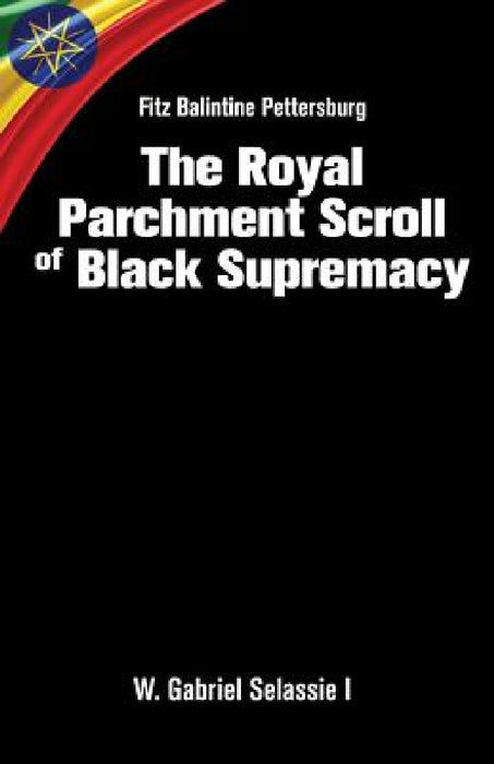 Fitz Balintine Pettersburg The Royal Parchment Scroll of Black Supremacy by W. Gabriel Selassie I. Ph. D.