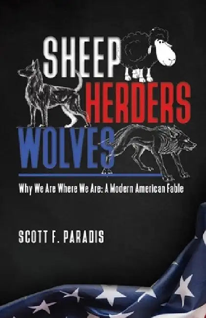 Sheep Herders Wolves: Why We Are Where We Are: A Modern American Fable by Scott F. Paradis