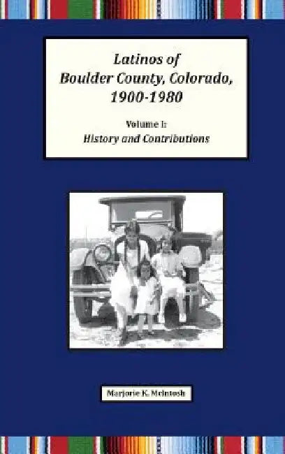 Latinos of Boulder County, Colorado, 1900-1980: Volume One: History and Contributions by Marjorie Keniston McIntosh