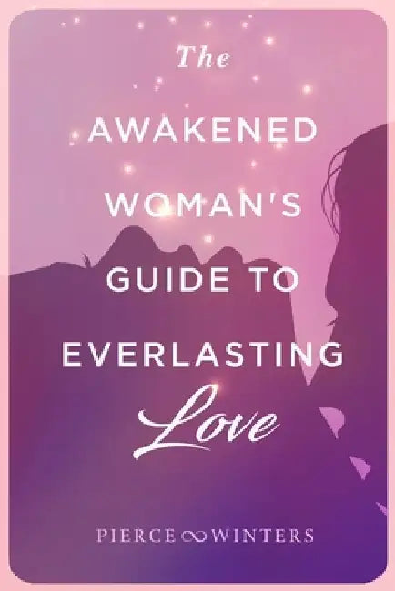 The Awakened Woman's Guide to Everlasting Love by Justin Patrick Pierce