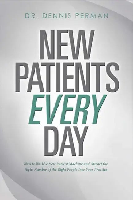 New Patients Every Day: How to Build a New Patient Machine and Attract the Right Number of the Righ by Dennis Perman