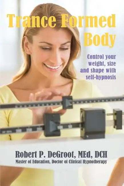 Trance Formed Body: Control Your Weight, Size, and Shape with Self-Hypnosis by Robert P. deGroot