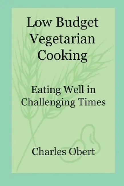 Low Budget Vegetarian Cooking: Eating Well in Challenging Times by Charles Obert