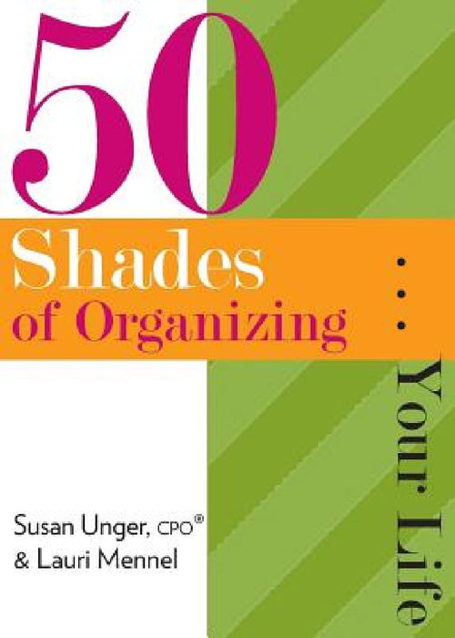 50 Shades of Organizing...Your Life by Susan Unger