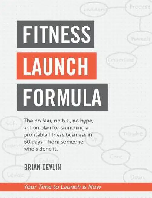 Fitness Launch Formula: The no fear, no b.s., no hype, action plan for launching a profitable fitness business in 60 days - from someone who's done it by Brian Devlin
