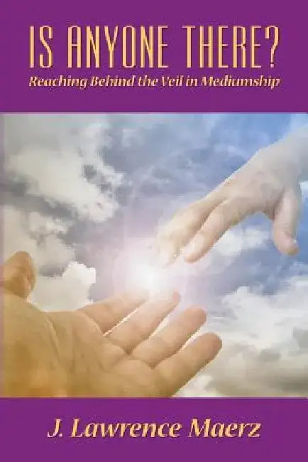 Is Anyone There?: Reaching Behind the Veil in Mediumship by John Lawrence Maerz
