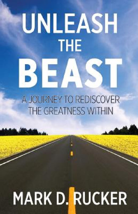 Unleash the Beast: A Journey to Rediscover the Greatness Within by Mark D. Rucker