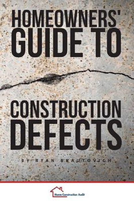 Homeowners' Guide to Construction Defects by Ryan Brautovich