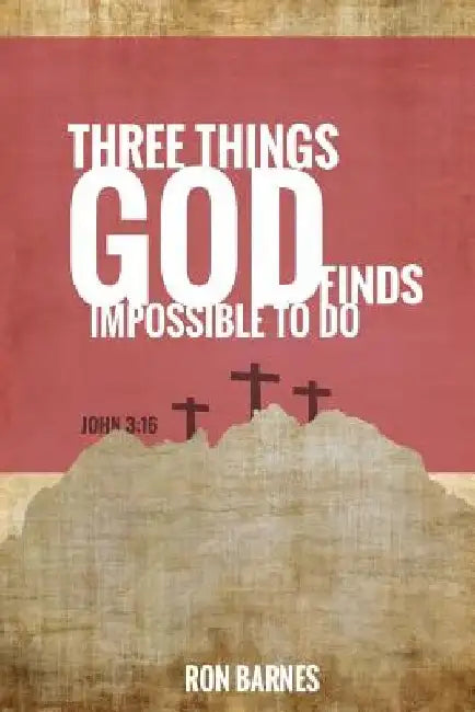 Three Things God Finds Impossible To Do by Ron Barnes